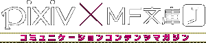 pixiv×MF文庫J コミュニケーションコンテンツマガジン